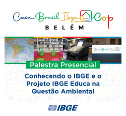 Casa Brasil IBGE COP Belém - PALESTRA PRESENCIAL "CONHECENDO O IBGE E O PROJETO IBGE EDUCA NA QUESTÃO AMBIENTAL"