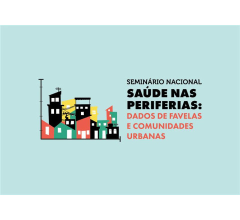 Seminário Nacional Saúde nas Periferias: dados de Favelas e Comunidades Urbanas