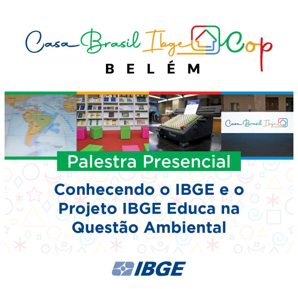 Casa Brasil IBGE COP Belém - PALESTRA PRESENCIAL "CONHECENDO O IBGE E O PROJETO IBGE EDUCA NA QUESTÃO AMBIENTAL"